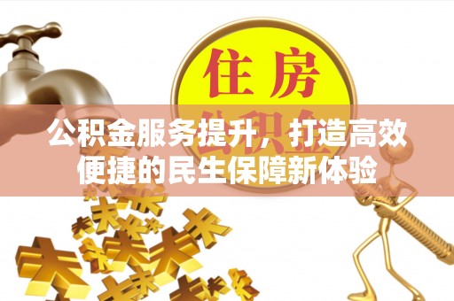 忻城公积金服务提升，打造高效便捷的民生保障新体验