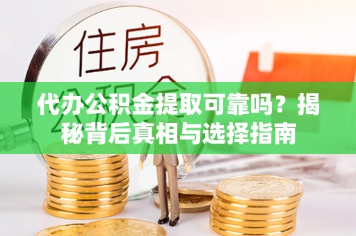 忻城代办公积金提取可靠吗？揭秘背后真相与选择指南