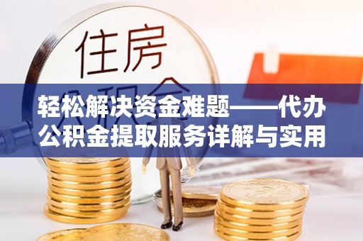 忻城轻松解决资金难题——代办公积金提取服务详解与实用指南