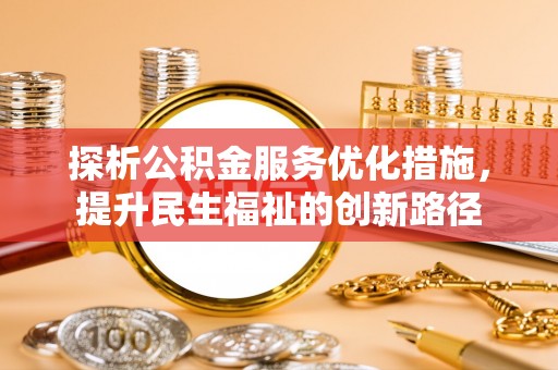 忻城探析公积金服务优化措施，提升民生福祉的创新路径