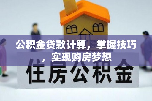 忻城公积金贷款计算，掌握技巧，实现购房梦想