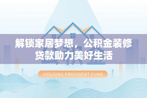 忻城解锁家居梦想，公积金装修贷款助力美好生活