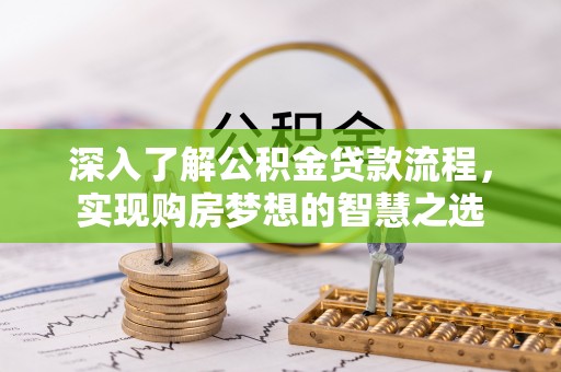忻城深入了解公积金贷款流程，实现购房梦想的智慧之选