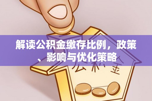 忻城解读公积金缴存比例，政策、影响与优化策略