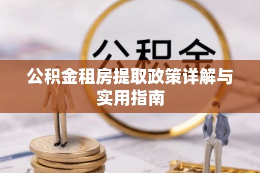 忻城公积金租房提取政策详解与实用指南