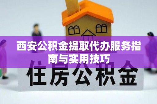 忻城西安公积金提取代办服务指南与实用技巧