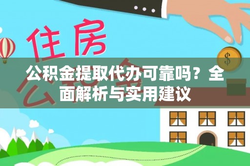 忻城公积金提取代办可靠吗？全面解析与实用建议