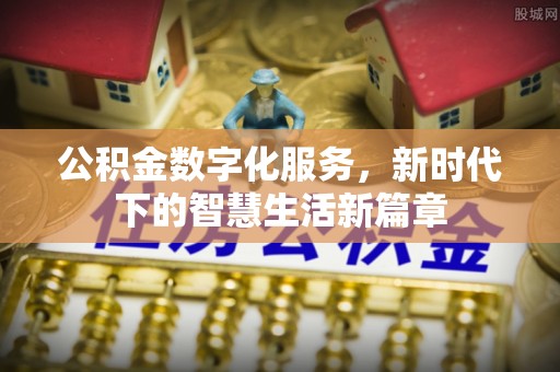 忻城公积金数字化服务，新时代下的智慧生活新篇章