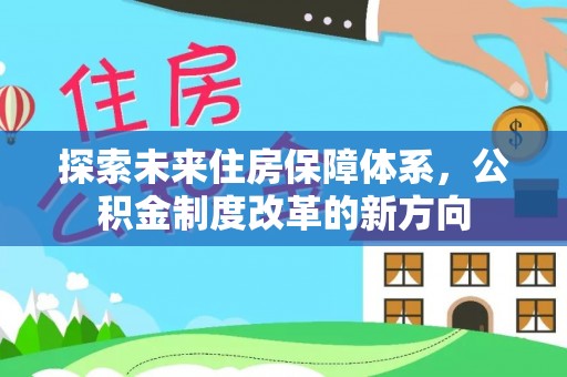 忻城探索未来住房保障体系，公积金制度改革的新方向