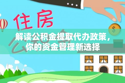 忻城解读公积金提取代办政策，你的资金管理新选择