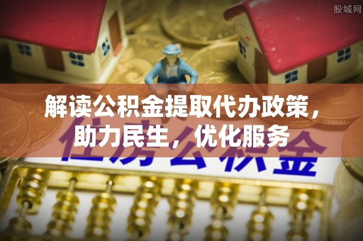 忻城解读公积金提取代办政策，助力民生，优化服务