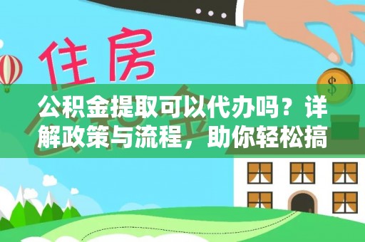 忻城公积金提取可以代办吗？详解政策与流程，助你轻松搞定！