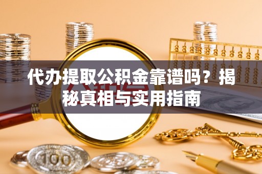 忻城代办提取公积金靠谱吗？揭秘真相与实用指南