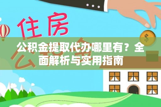 忻城公积金提取代办哪里有？全面解析与实用指南