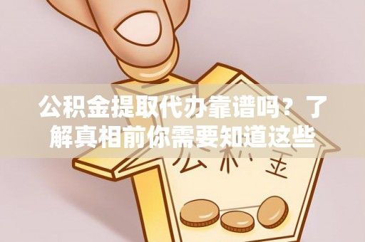 忻城公积金提取代办靠谱吗？了解真相前你需要知道这些