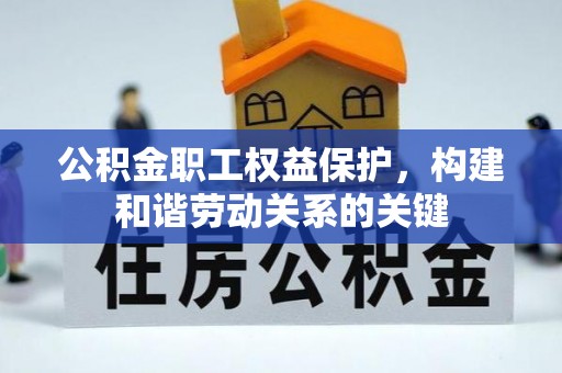 忻城公积金职工权益保护，构建和谐劳动关系的关键