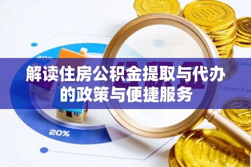忻城解读住房公积金提取与代办的政策与便捷服务