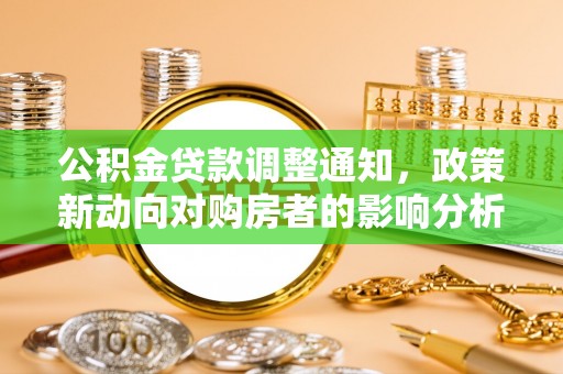 忻城公积金贷款调整通知，政策新动向对购房者的影响分析