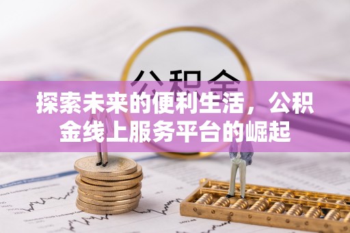 忻城探索未来的便利生活，公积金线上服务平台的崛起