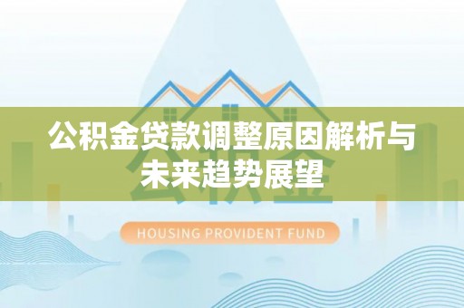 忻城公积金贷款调整原因解析与未来趋势展望