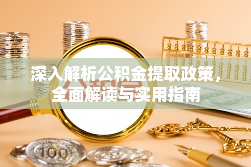 忻城深入解析公积金提取政策，全面解读与实用指南