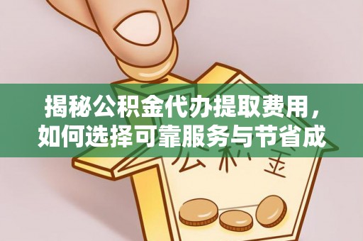忻城揭秘公积金代办提取费用，如何选择可靠服务与节省成本