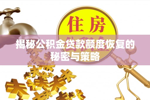 忻城揭秘公积金贷款额度恢复的秘密与策略