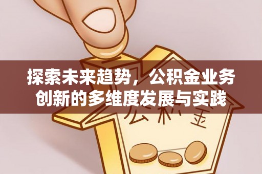 忻城探索未来趋势，公积金业务创新的多维度发展与实践