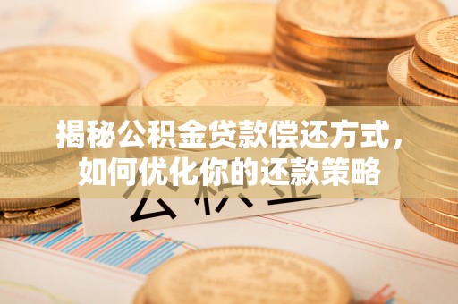 忻城揭秘公积金贷款偿还方式，如何优化你的还款策略
