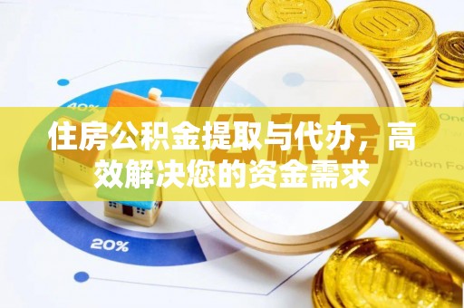 忻城住房公积金提取与代办，高效解决您的资金需求