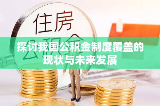 忻城探讨我国公积金制度覆盖的现状与未来发展