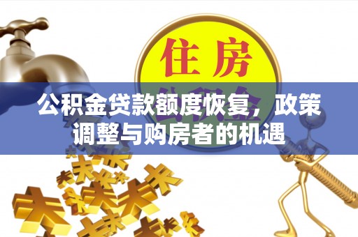 忻城公积金贷款额度恢复，政策调整与购房者的机遇