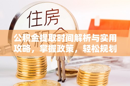 忻城公积金提取时间解析与实用攻略，掌握政策，轻松规划未来