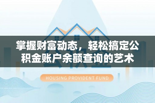 忻城掌握财富动态，轻松搞定公积金账户余额查询的艺术