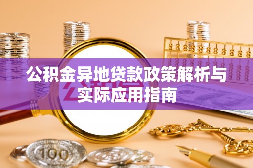 忻城公积金异地贷款政策解析与实际应用指南