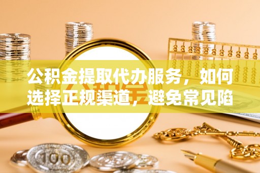 忻城公积金提取代办服务，如何选择正规渠道，避免常见陷阱