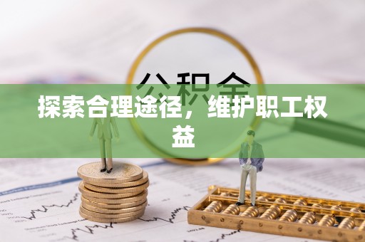 忻城探索合理途径，维护职工权益