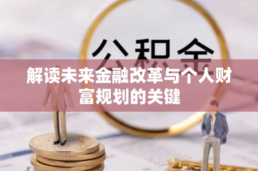 忻城解读未来金融改革与个人财富规划的关键