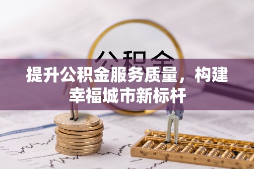 忻城提升公积金服务质量，构建幸福城市新标杆