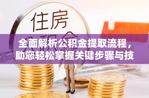 忻城全面解析公积金提取流程，助您轻松掌握关键步骤与技巧
