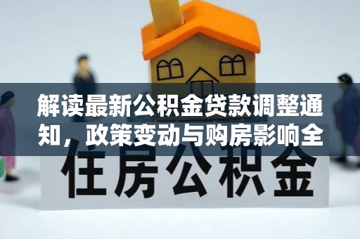 忻城解读最新公积金贷款调整通知，政策变动与购房影响全解析