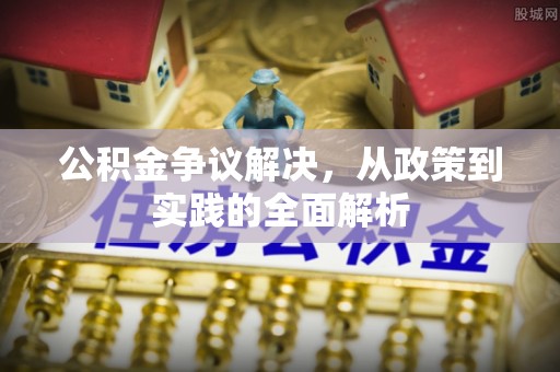 忻城公积金争议解决，从政策到实践的全面解析