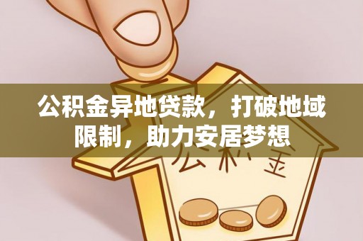 忻城公积金异地贷款，打破地域限制，助力安居梦想