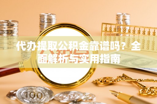 忻城代办提取公积金靠谱吗？全面解析与实用指南
