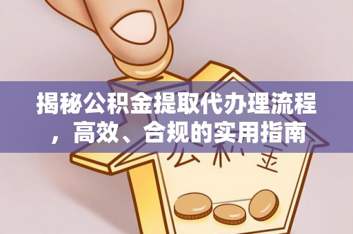 忻城揭秘公积金提取代办理流程，高效、合规的实用指南