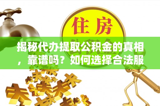 忻城揭秘代办提取公积金的真相，靠谱吗？如何选择合法服务？