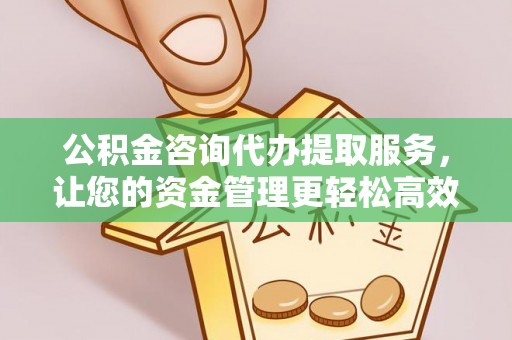 忻城公积金咨询代办提取服务，让您的资金管理更轻松高效