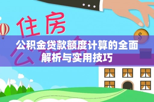 忻城公积金贷款额度计算的全面解析与实用技巧