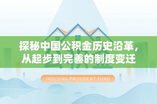 忻城探秘中国公积金历史沿革，从起步到完善的制度变迁