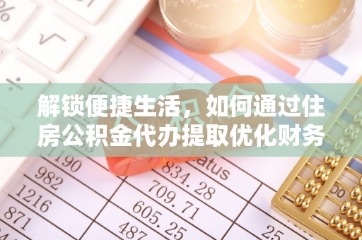 忻城解锁便捷生活，如何通过住房公积金代办提取优化财务规划